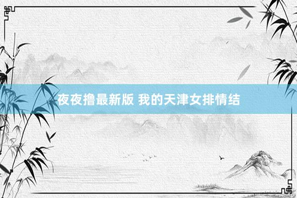 夜夜撸最新版 我的天津女排情结