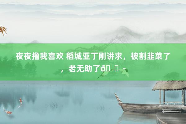 夜夜撸我喜欢 稻城亚丁刚讲求,被割韭菜了,老无助了😭