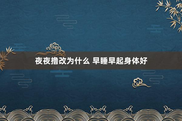 夜夜撸改为什么 早睡早起身体好