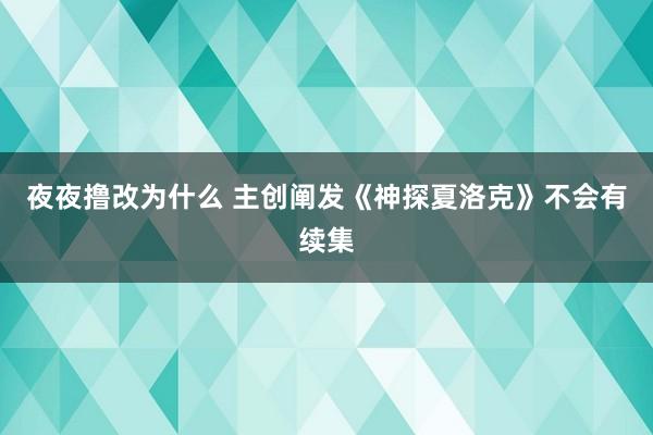 夜夜撸改为什么 主创阐发《神探夏洛克》不会有续集